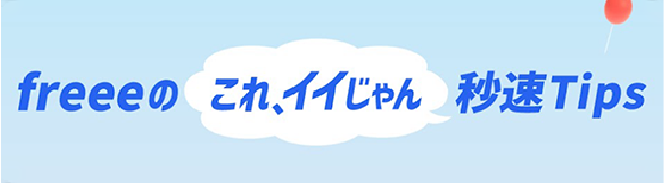 freeeの「これ、イイじゃん」秒速Tips