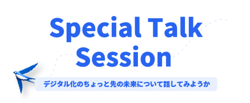 Special Talk Session デジタル化のちょっと先の未来について話してみようか