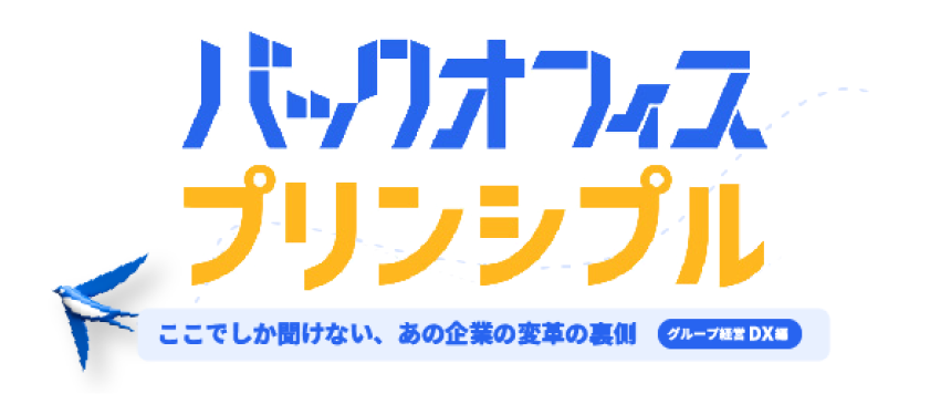 バックオフィス・プリンシプル ~ここでしか聞けない、あの企業の変革の裏側~ グループ経営DX編