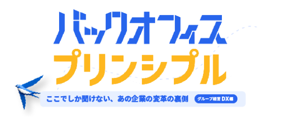 バックオフィス・プリンシプル ~ここでしか聞けない、あの企業の変革の裏側~ グループ経営DX編