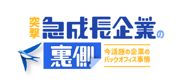 突撃！急成長企業の裏側 ~今話題の企業のバックオフィス事情~