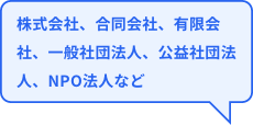 株式会社、合同会社、有限会社、一般社団法人、公益社団法人、NPO法人など