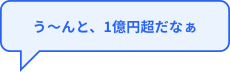 う～んと、1億円超だなぁ