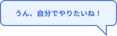 うん、自分でやりたいね！