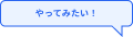 やってみたい！