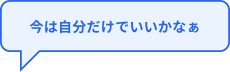 今は自分だけでいいかなぁ