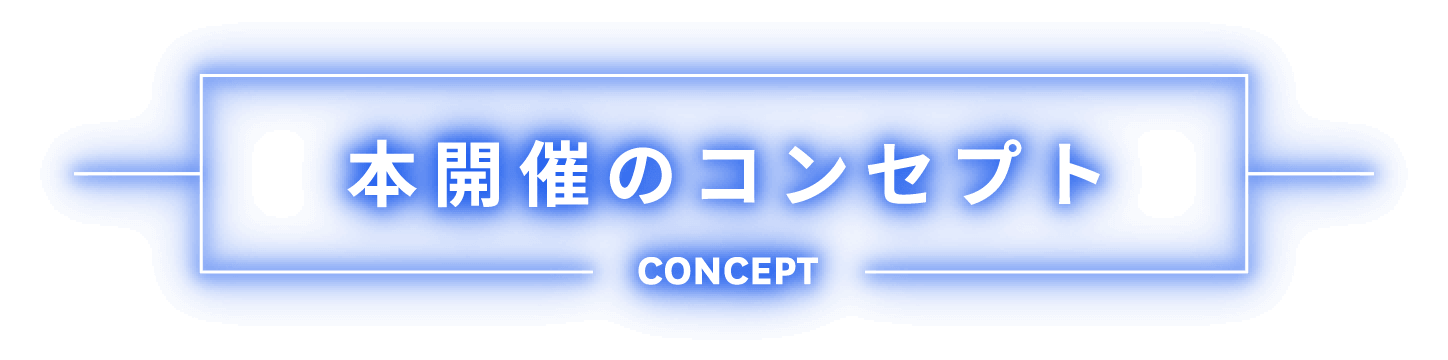 本開催のコンセプト CONCEPT