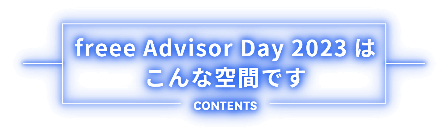 freee Advisor Day 2023はこんな空間です CONTENTS