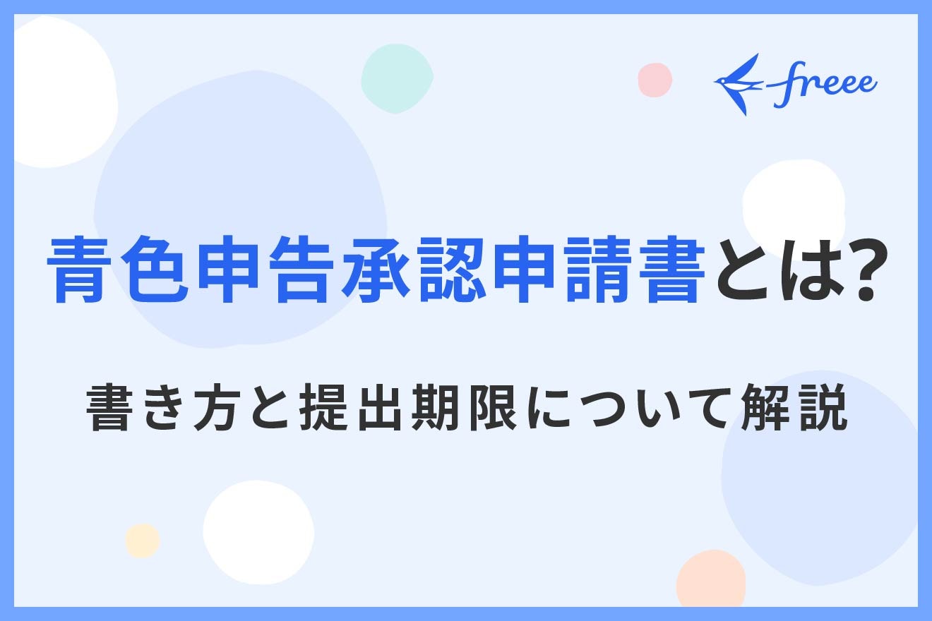 青色申告承認申請書とは？書き方やいつまでに提出すべきか詳しく解説し 