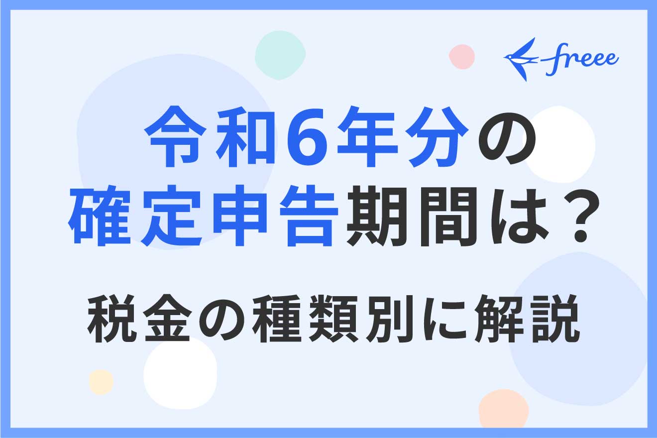 令和6年分の確定申告期間は？税金の種類別に解説 | 経営者から担当者に 