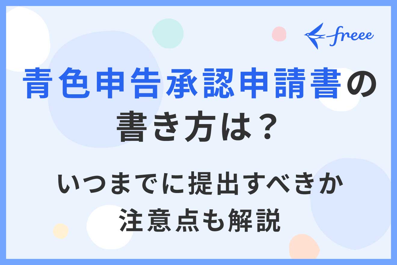 青色申告承認申請書の書き方は？いつまでに提出すべきか注意点も解説 | 経営者から担当者にまで役立つバックオフィス基礎知識 | クラウド会計ソフト  freee