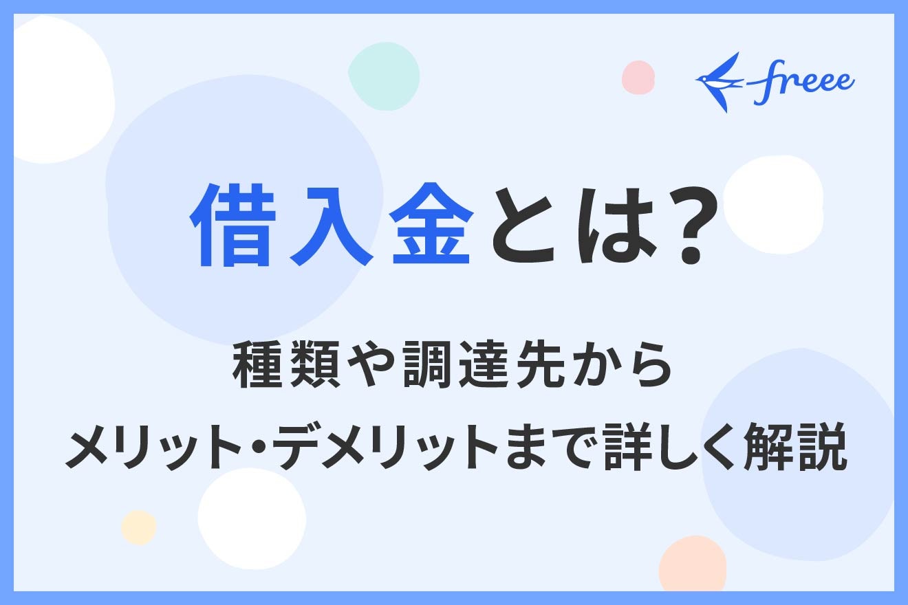 借入金とは？種類や調達先からメリット・デメリットまで詳しく解説 | 経営者から担当者にまで役立つバックオフィス基礎知識 | クラウド会計ソフト  freee