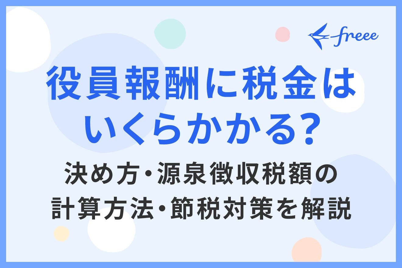 役員報酬に税金はいくらかかる？決め方・源泉徴収税額の計算方法・節税対策を解説 | 経営者から担当者にまで役立つバックオフィス基礎知識 |  クラウド会計ソフト freee