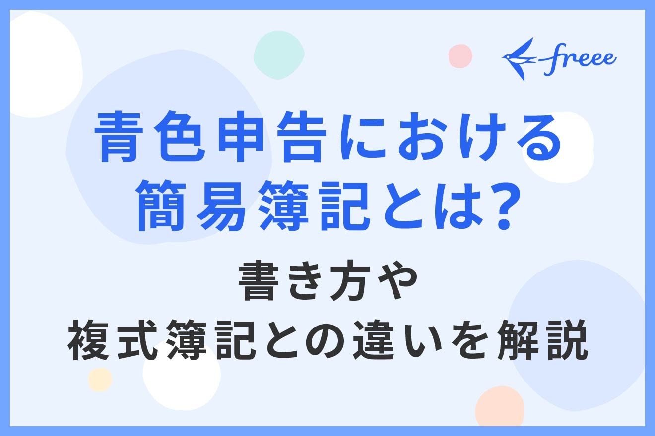 青色申告における簡易簿記とは？書き方や複式簿記との違いを解説 | 経営者から担当者にまで役立つバックオフィス基礎知識 | クラウド会計ソフト freee