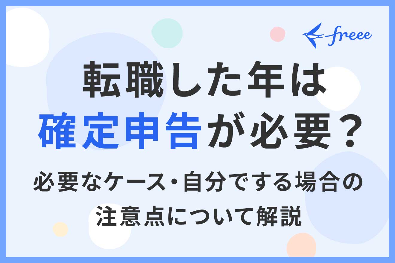 転職した年は確定申告が必要？必要なケース・自分でする場合の注意点について解説 | 経営者から担当者にまで役立つバックオフィス基礎知識 |  クラウド会計ソフト freee