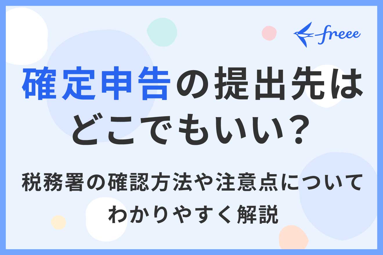 確定申告の提出先はどこでもいい？税務署の確認方法や注意点