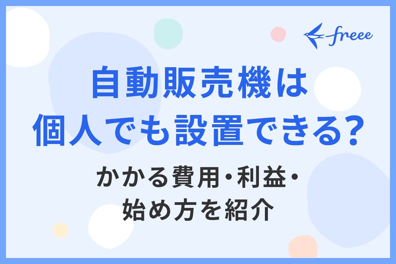 自動販売機は個人でも設置できる？かかる費用・利益・始め方を紹介 | 経営者から担当者にまで役立つバックオフィス基礎知識 | クラウド会計ソフト  freee