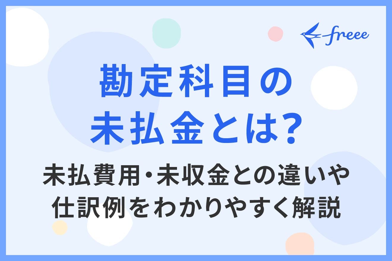 勘定科目の未払金とは？未払費用・未収金との違いや仕訳例をわかりやすく解説 | 経営者から担当者にまで役立つバックオフィス基礎知識 |  クラウド会計ソフト freee