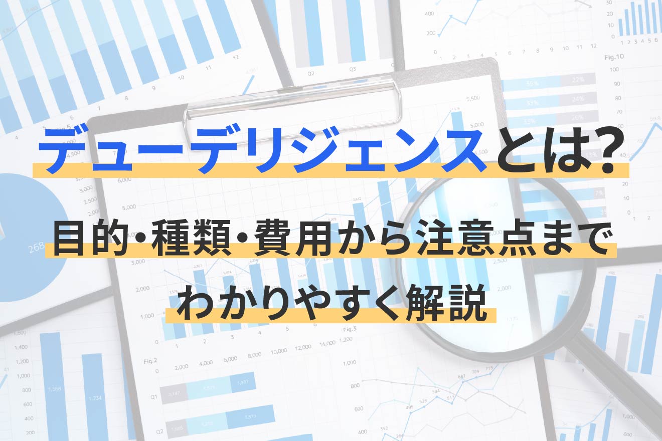 デューデリジェンスとは？目的・種類・費用から注意点までわかりやすく 