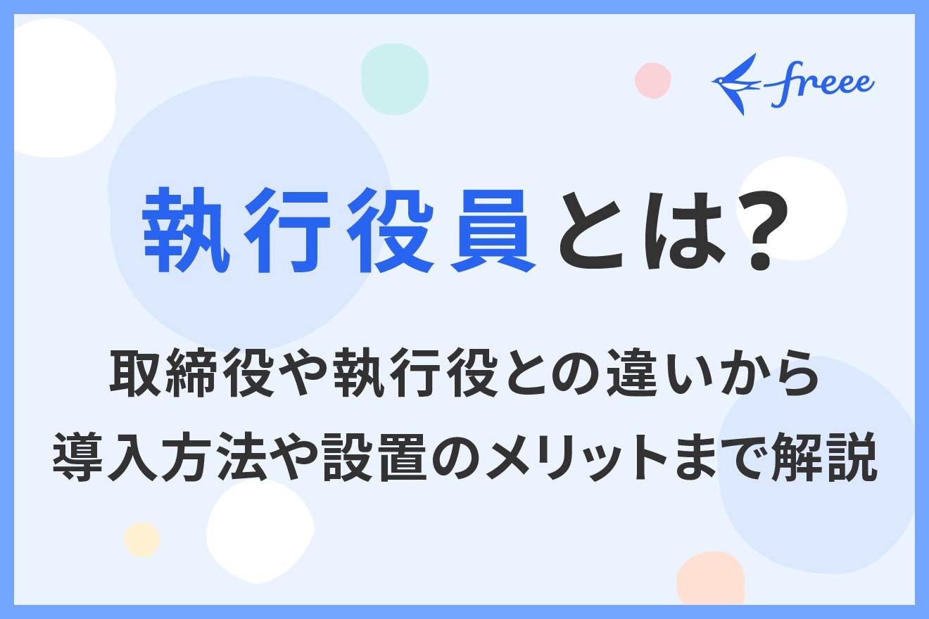 執行役員とは？取締役や執行役との違いから導入方法や設置のメリットまで解説 | 経営者から担当者にまで役立つバックオフィス基礎知識 |  クラウド会計ソフト freee