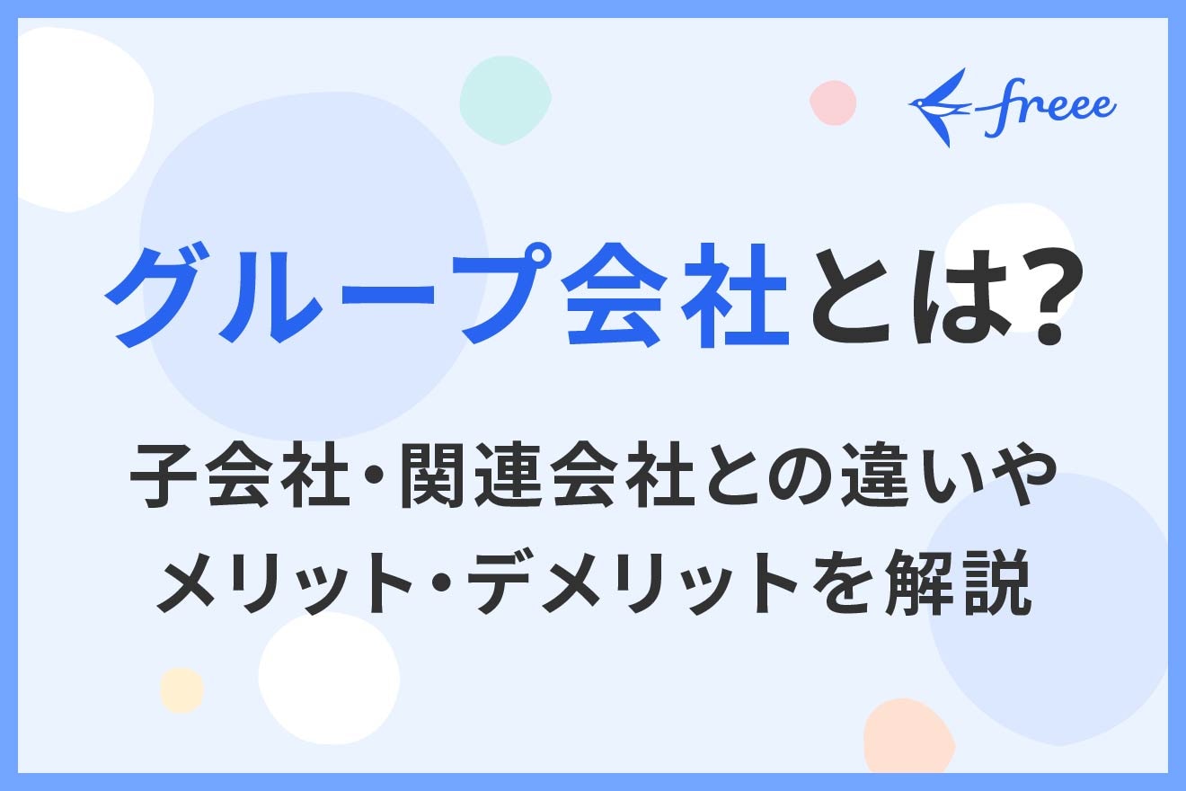 グループ会社とは？子会社・関連会社との違いやメリット・デメリットを解説 | 経営者から担当者にまで役立つバックオフィス基礎知識 | クラウド会計ソフト  freee