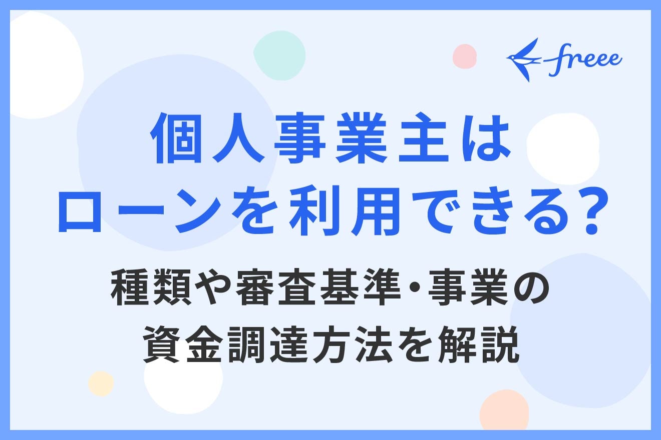 個人事業主はローンを利用できる？種類や審査基準・事業の資金調達方法を解説 | 経営者から担当者にまで役立つバックオフィス基礎知識 |  クラウド会計ソフト freee