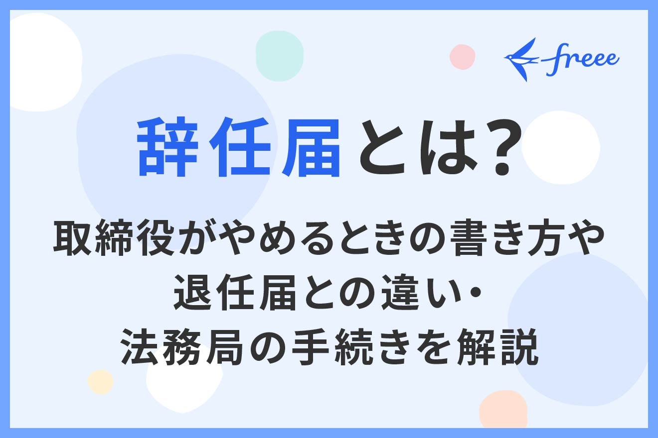 辞任届とは？取締役がやめるときの書き方や退任届との違い・法務局の手続きを解説 | 経営者から担当者にまで役立つバックオフィス基礎知識 |  クラウド会計ソフト freee