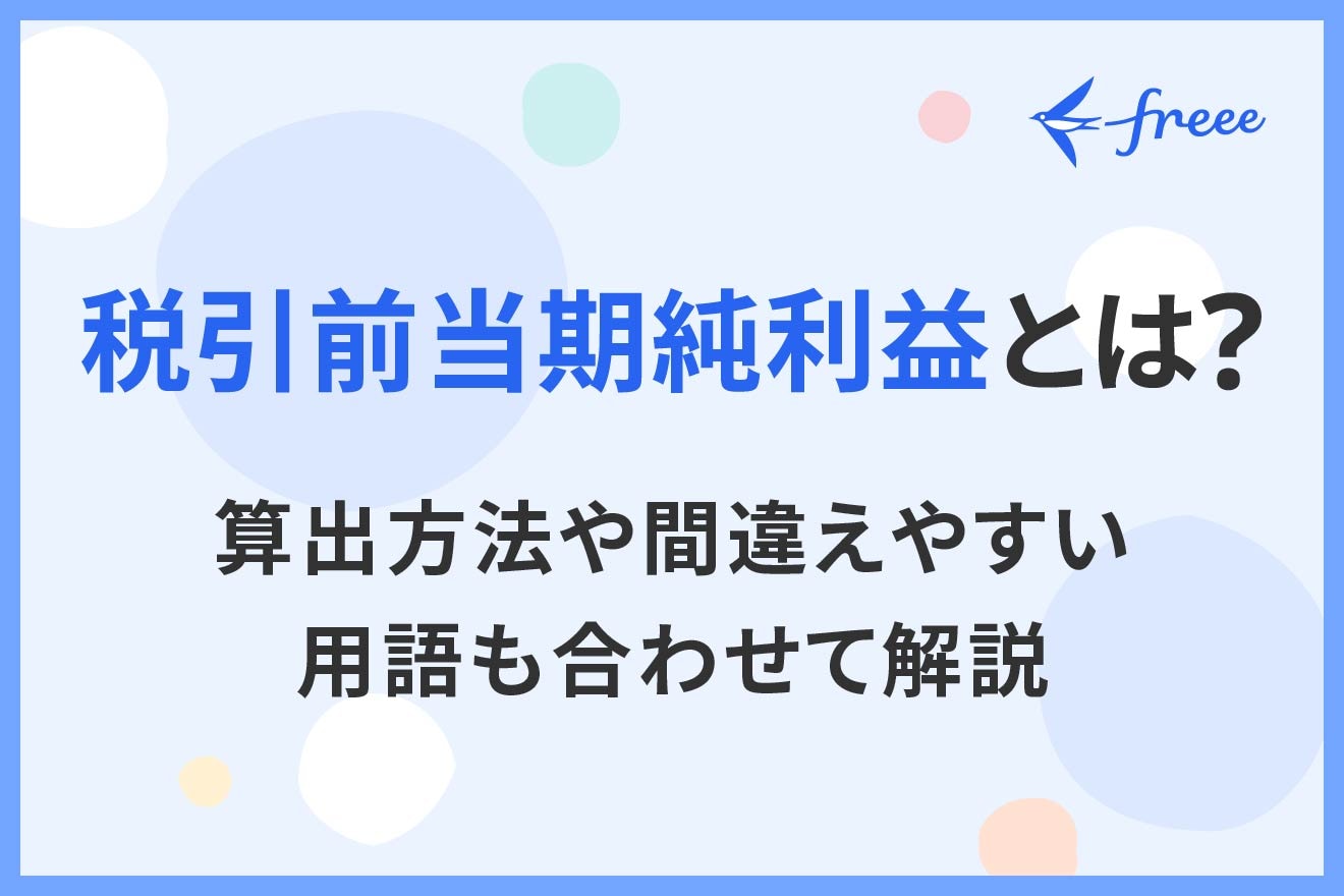 税引前当期純利益とは？算出方法や間違えやすい用語も合わせて解説 | 経営者から担当者にまで役立つバックオフィス基礎知識 | クラウド会計ソフト  freee