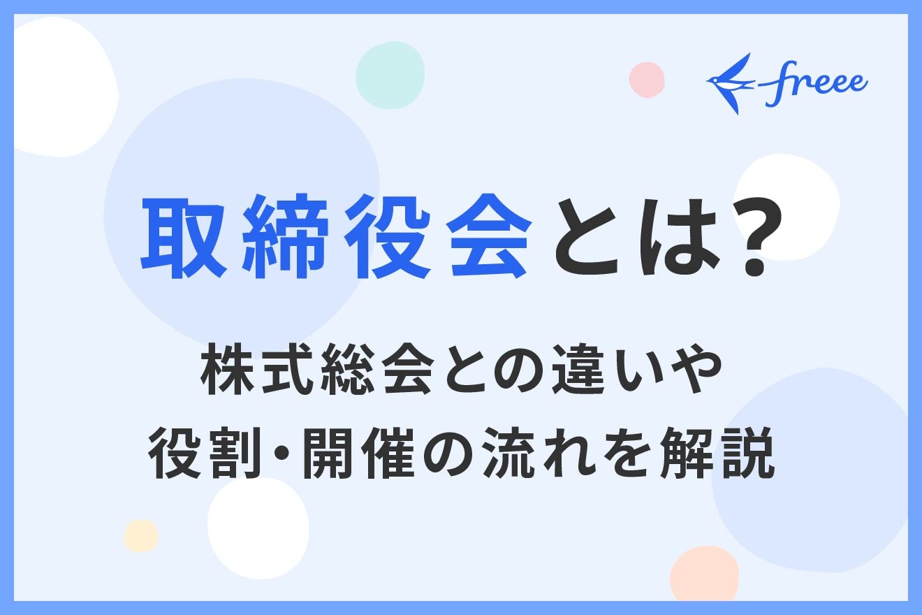 取締役会とは？株主総会との違いや役割・設置義務・開催の流れを解説 | 経営者から担当者にまで役立つバックオフィス基礎知識 | クラウド会計ソフト  freee