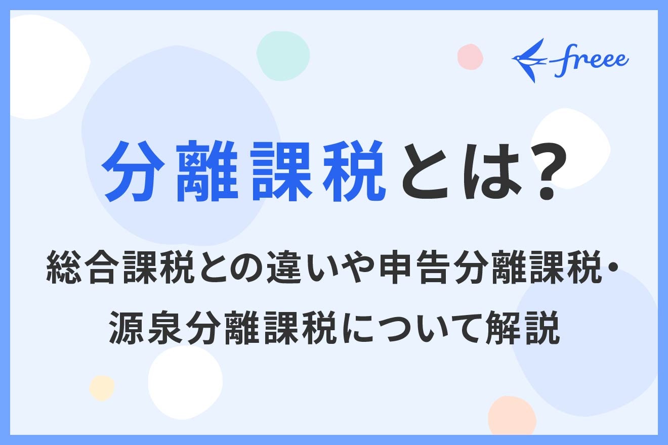 分離課税とは？総合課税との違いや申告分離課税・源泉分離課税について解説 | 経営者から担当者にまで役立つバックオフィス基礎知識 | クラウド会計ソフト  freee
