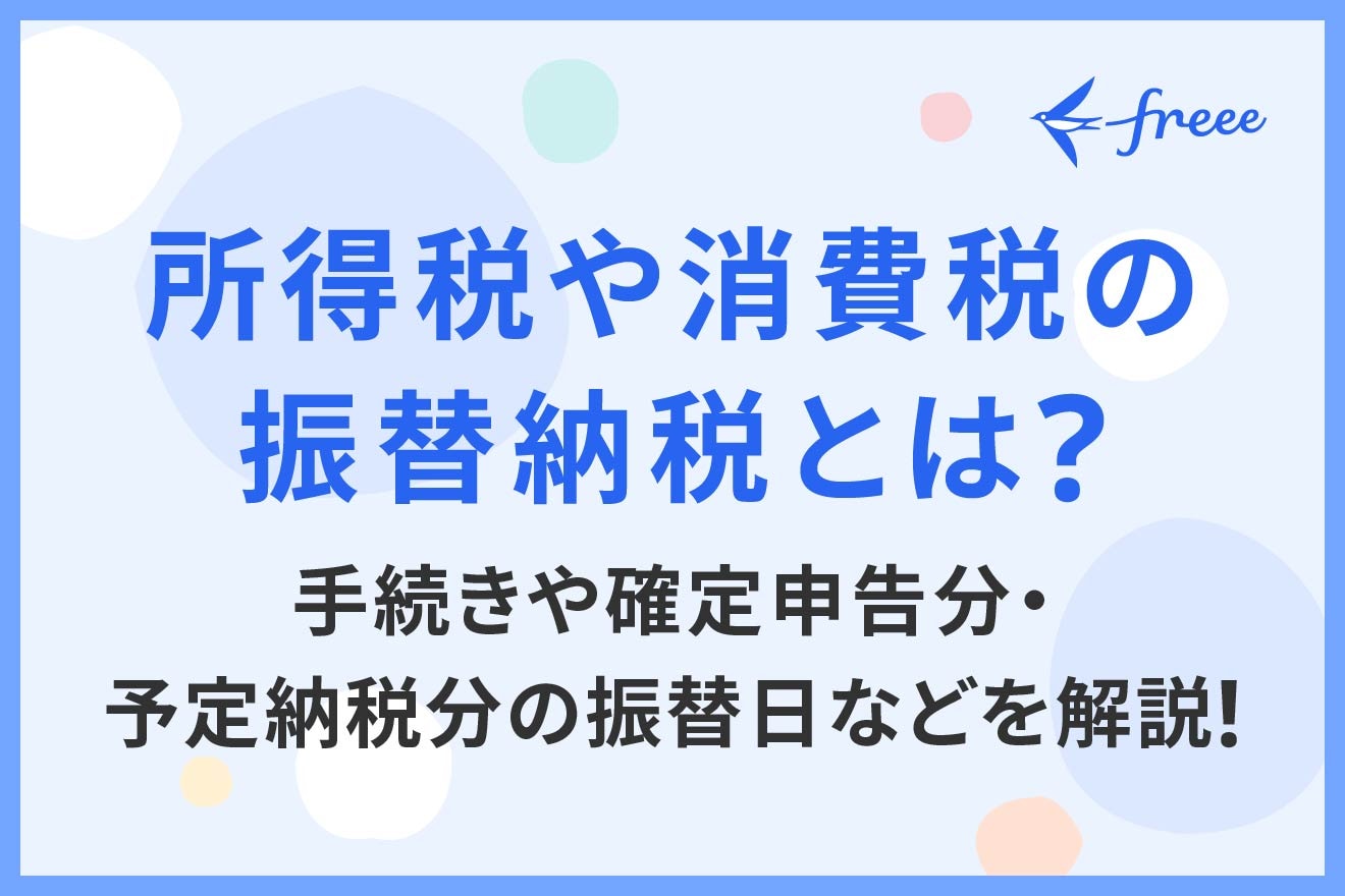 所得税や消費税の振替納税とは？ 手続きや確定申告分・予定納税分の振替日などを解説！ | 経営者から担当者にまで役立つバックオフィス基礎知識 |  クラウド会計ソフト freee
