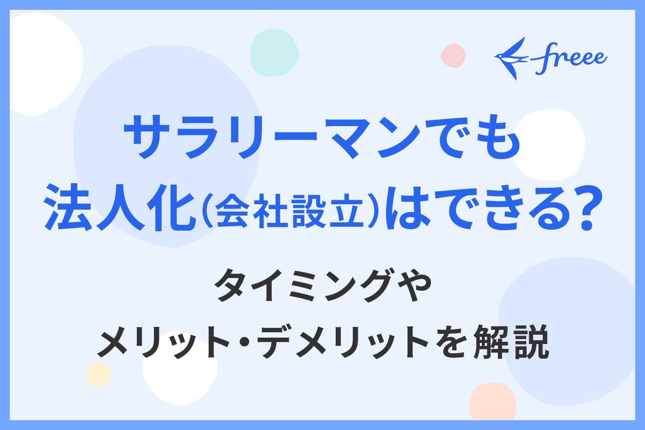 サラリーマンでも法人化（会社設立）はできる？タイミングやメリット・デメリットを解説 | 経営者から担当者にまで役立つバックオフィス基礎知識 |  クラウド会計ソフト freee