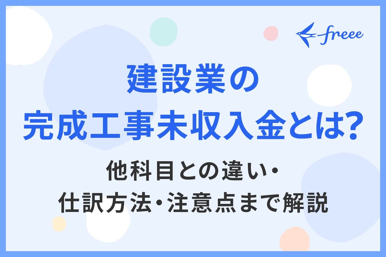 建設業の完成工事未収入金とは？他科目との違い・仕訳方法・注意点まで 
