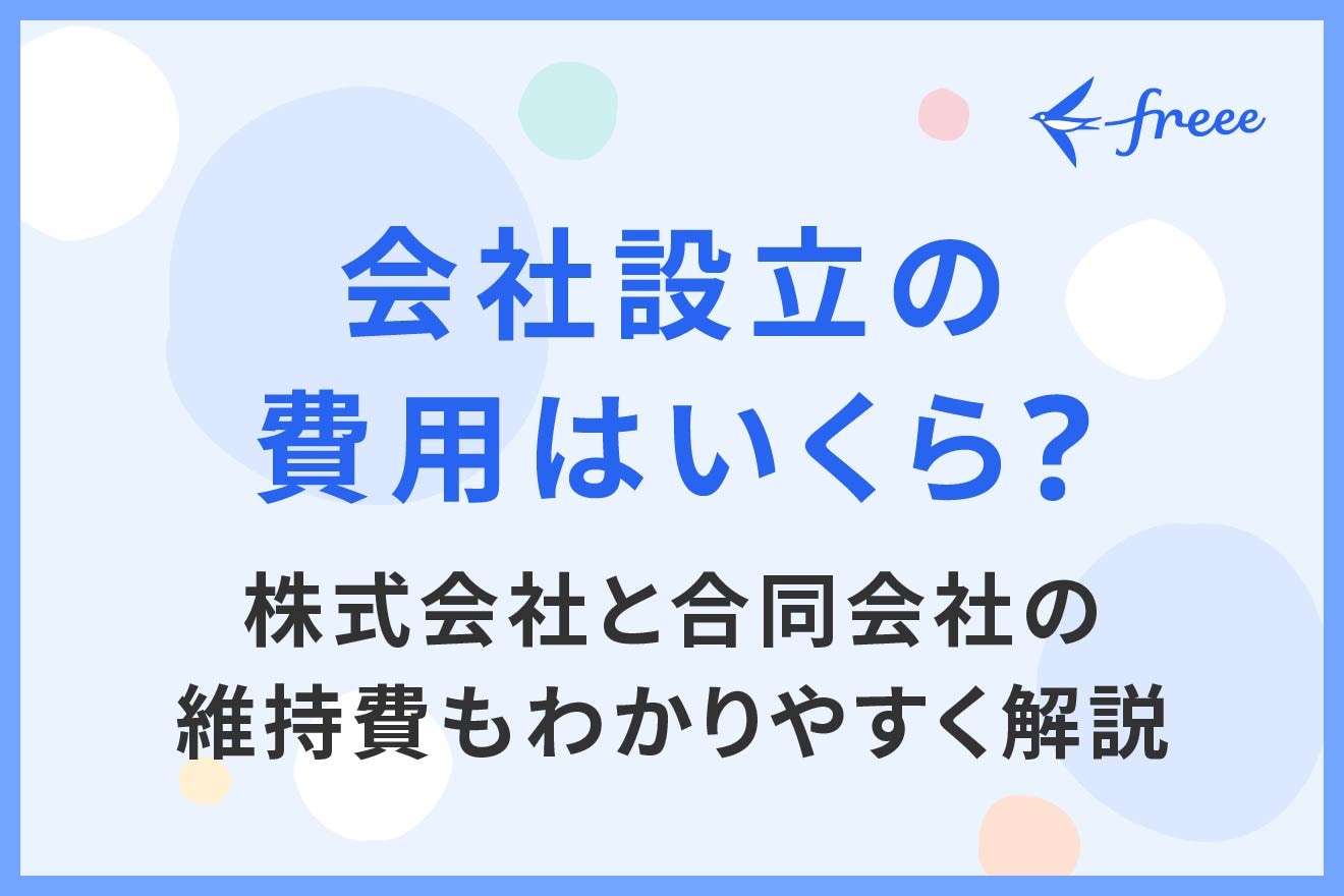 会社設立の費用はいくら？株式会社と合同会社の維持費もわかりやすく解説 | 経営者から担当者にまで役立つバックオフィス基礎知識 | クラウド会計ソフト  freee