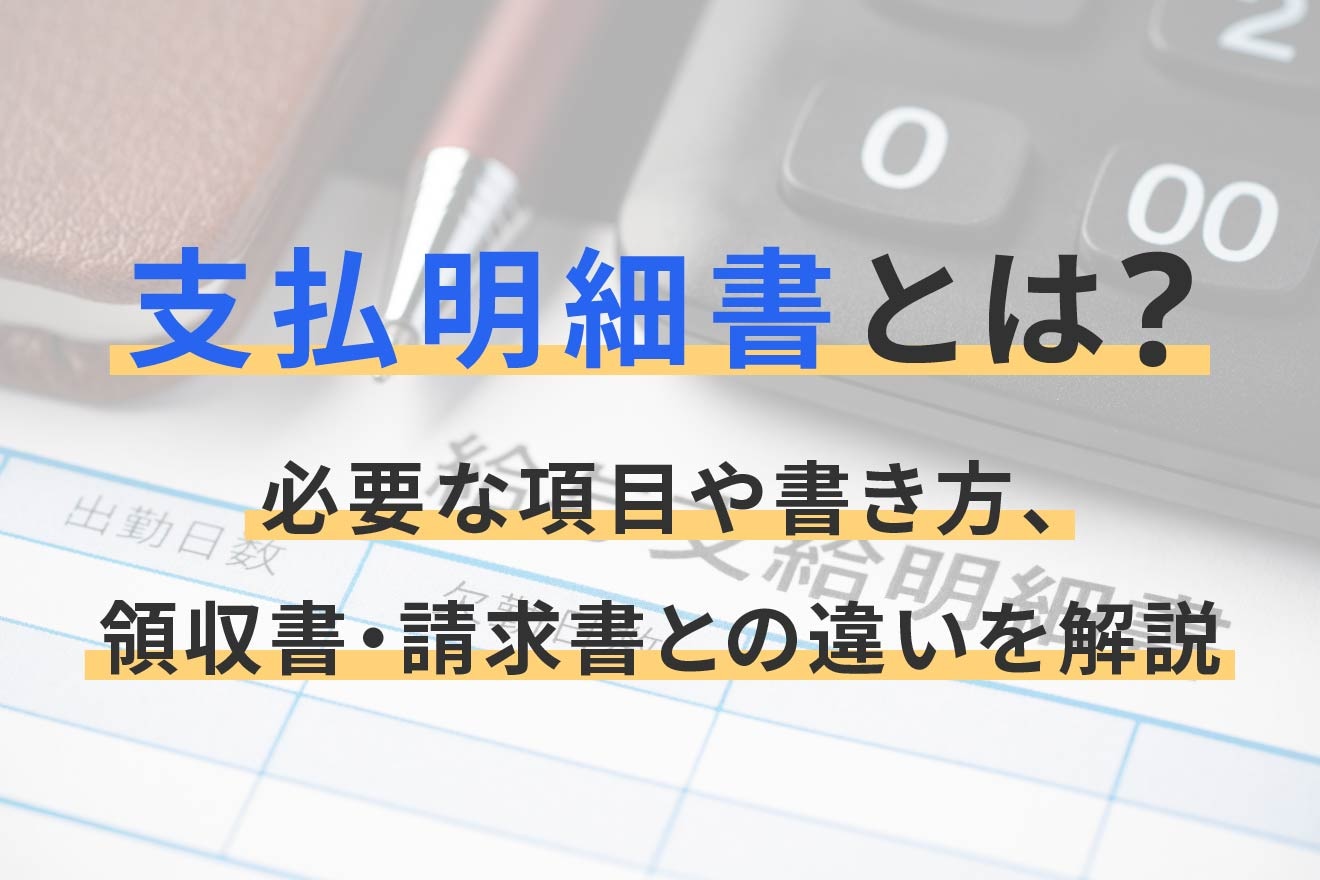 支払明細書とは？必要な項目や書き方、領収書・請求書との違いを解説 