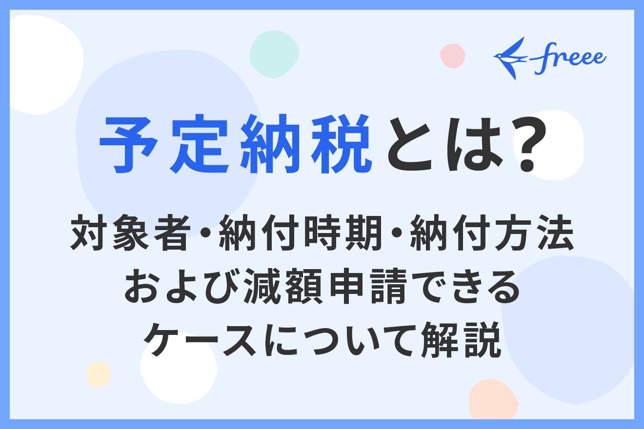 予定納税とは？対象者・納付時期・納付方法および減額申請できるケース 