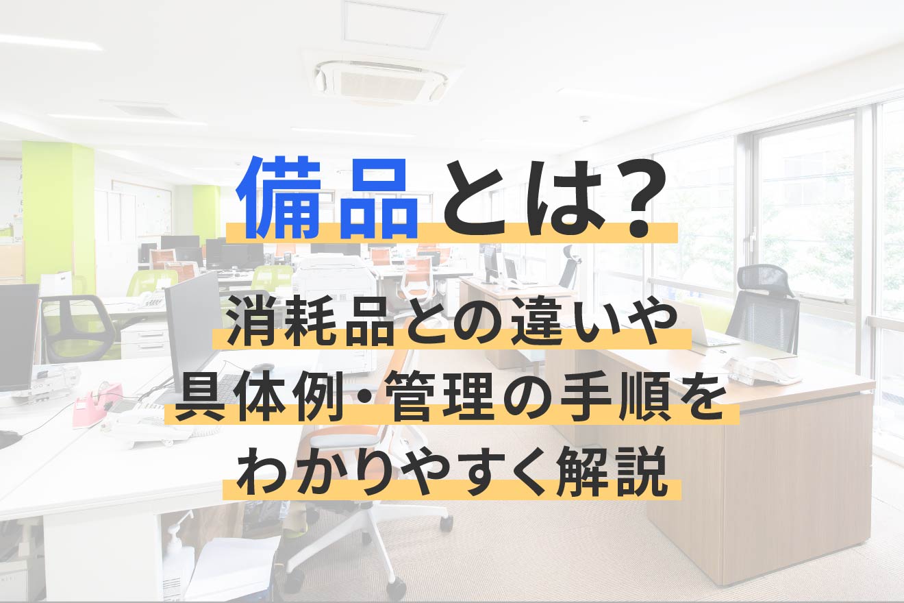備品とは？消耗品との違いや具体例・管理の手順をわかりやすく解説 