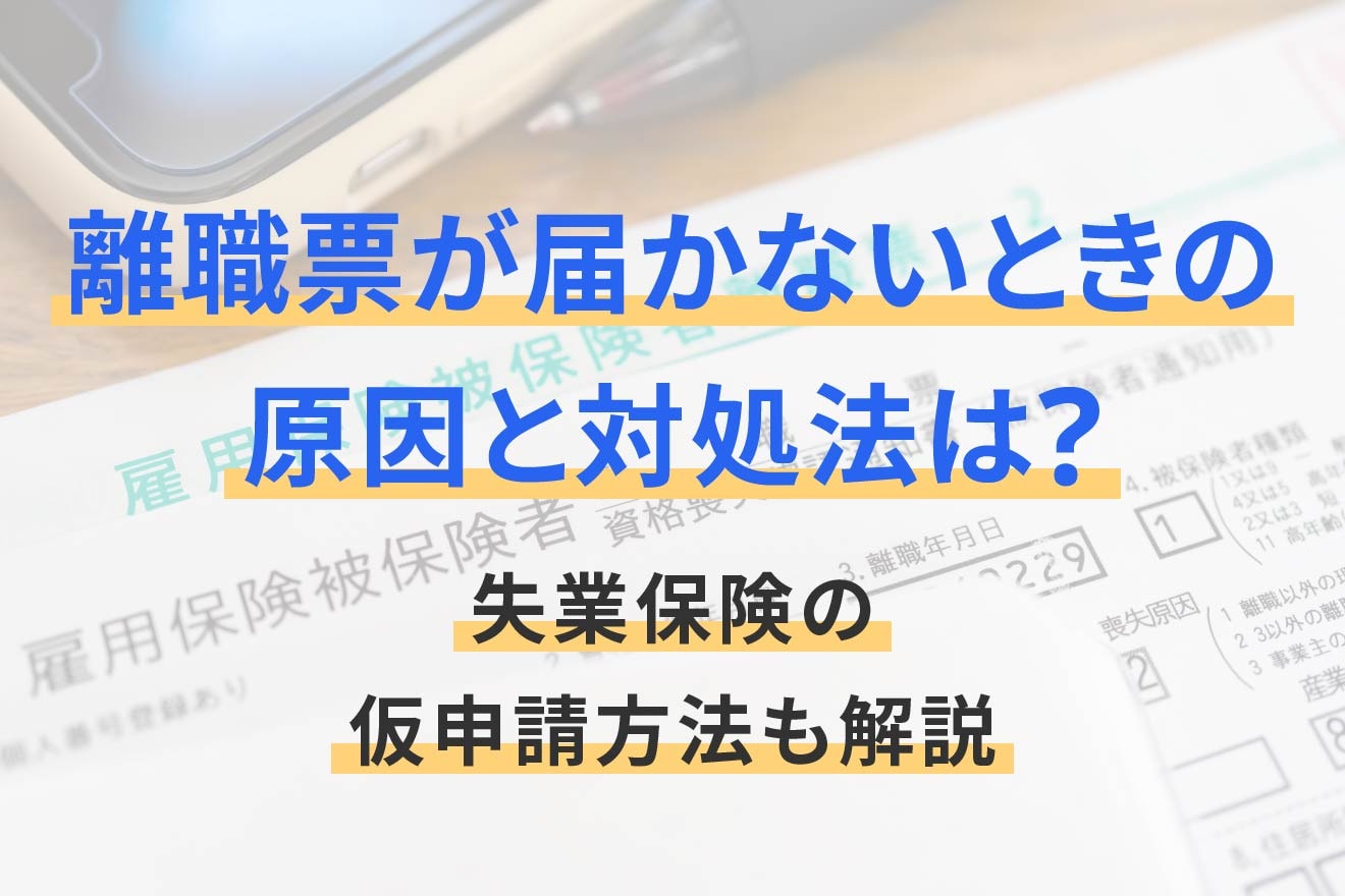 離職票が届かないときの原因と対処法は？失業保険の仮申請方法も解説 