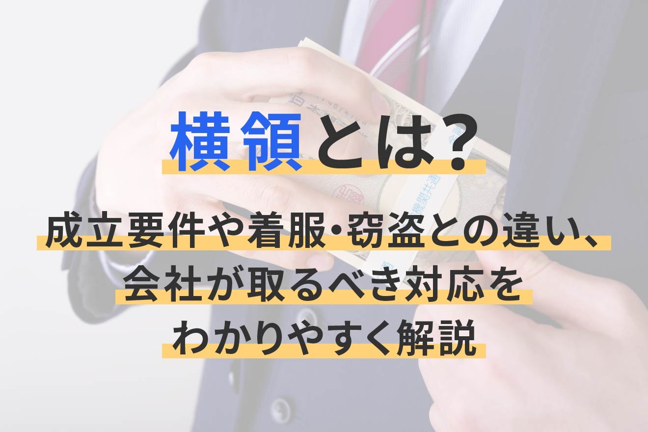 横領とは?成立要件や着服・窃盗との違い、会社が取るべき対応をわかりやすく解説 | 経営者から担当者にまで役立つバックオフィス基礎知識 ...