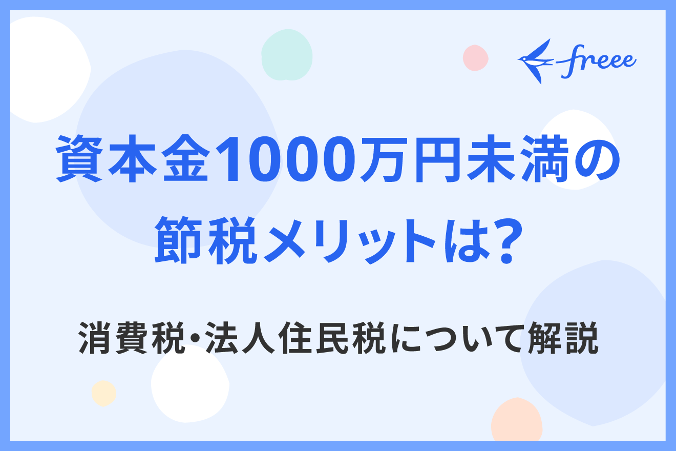 資本金1000万円未満の節税メリットは？消費税・法人住民税について解説