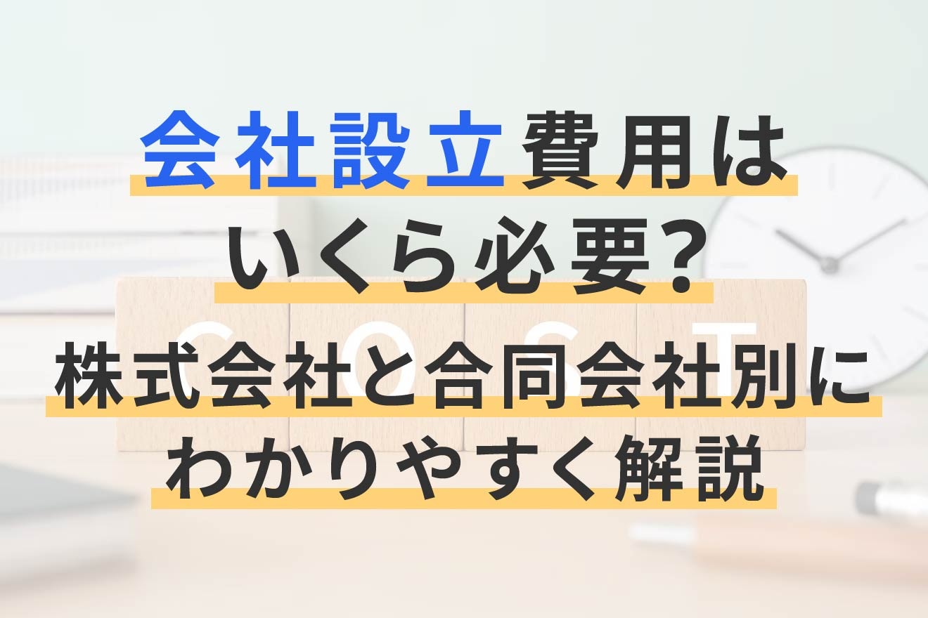 会社設立費用はいくら必要?株式会社と合同会社別にわかりやすく解説