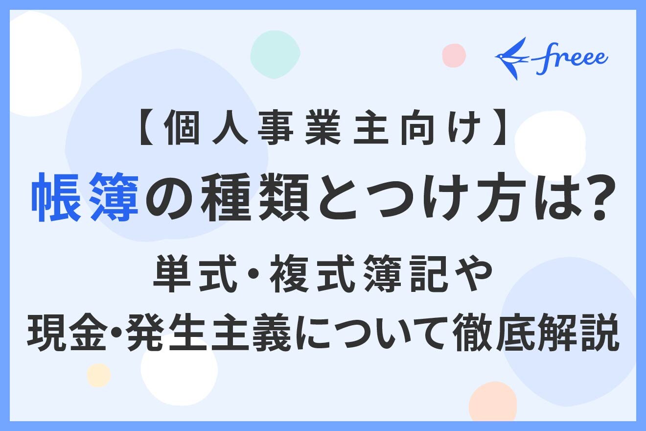 【個人事業主向け】帳簿の種類とつけ方は? 単式・複式簿記や現金・発生主義について徹底解説!