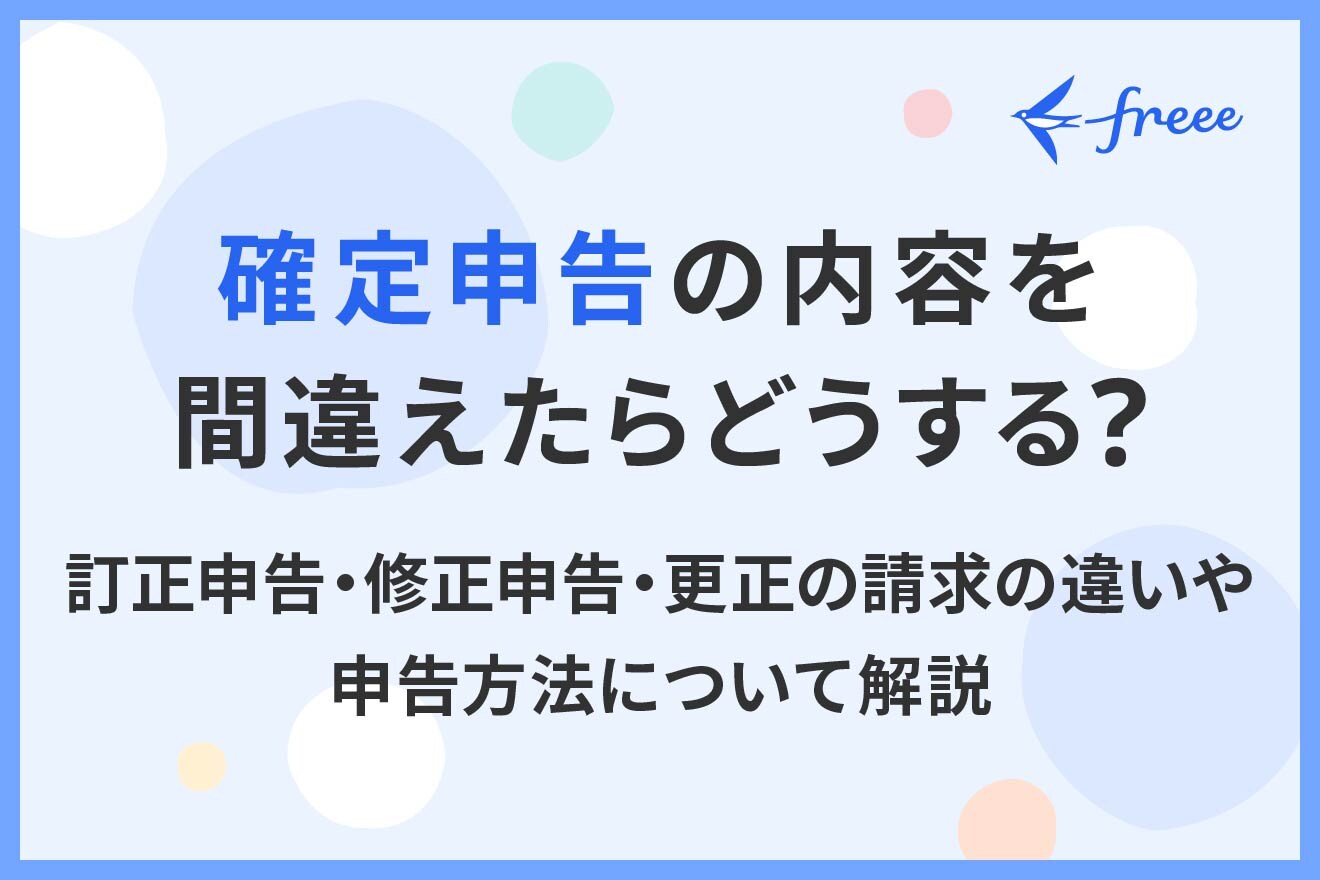 確定申告の内容を間違えたらどうする？訂正申告・修正申告・更正の請求の違いや申告方法について解説