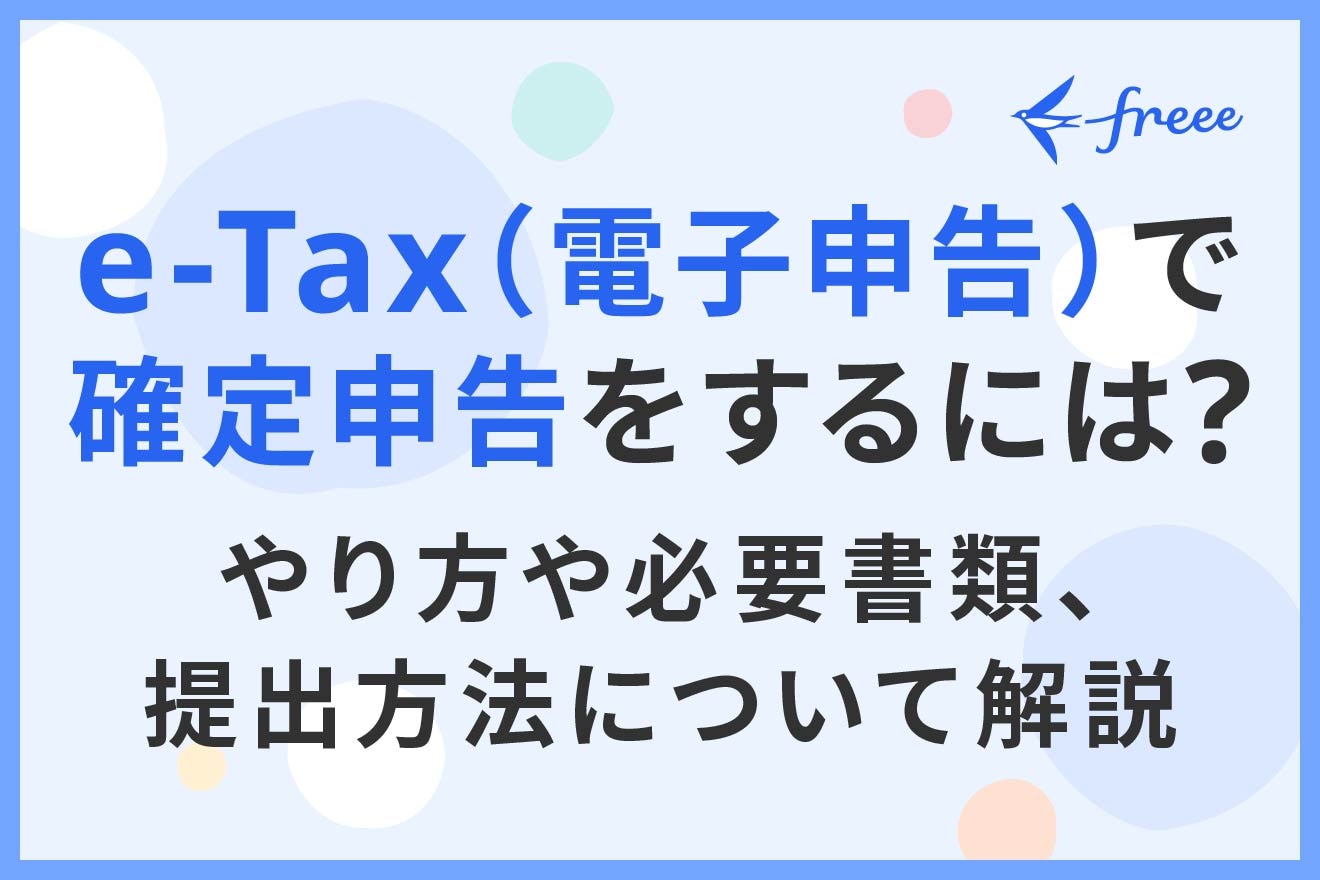 e-Tax(電子申告)で確定申告をするには?やり方や必要書類、提出方法について解説