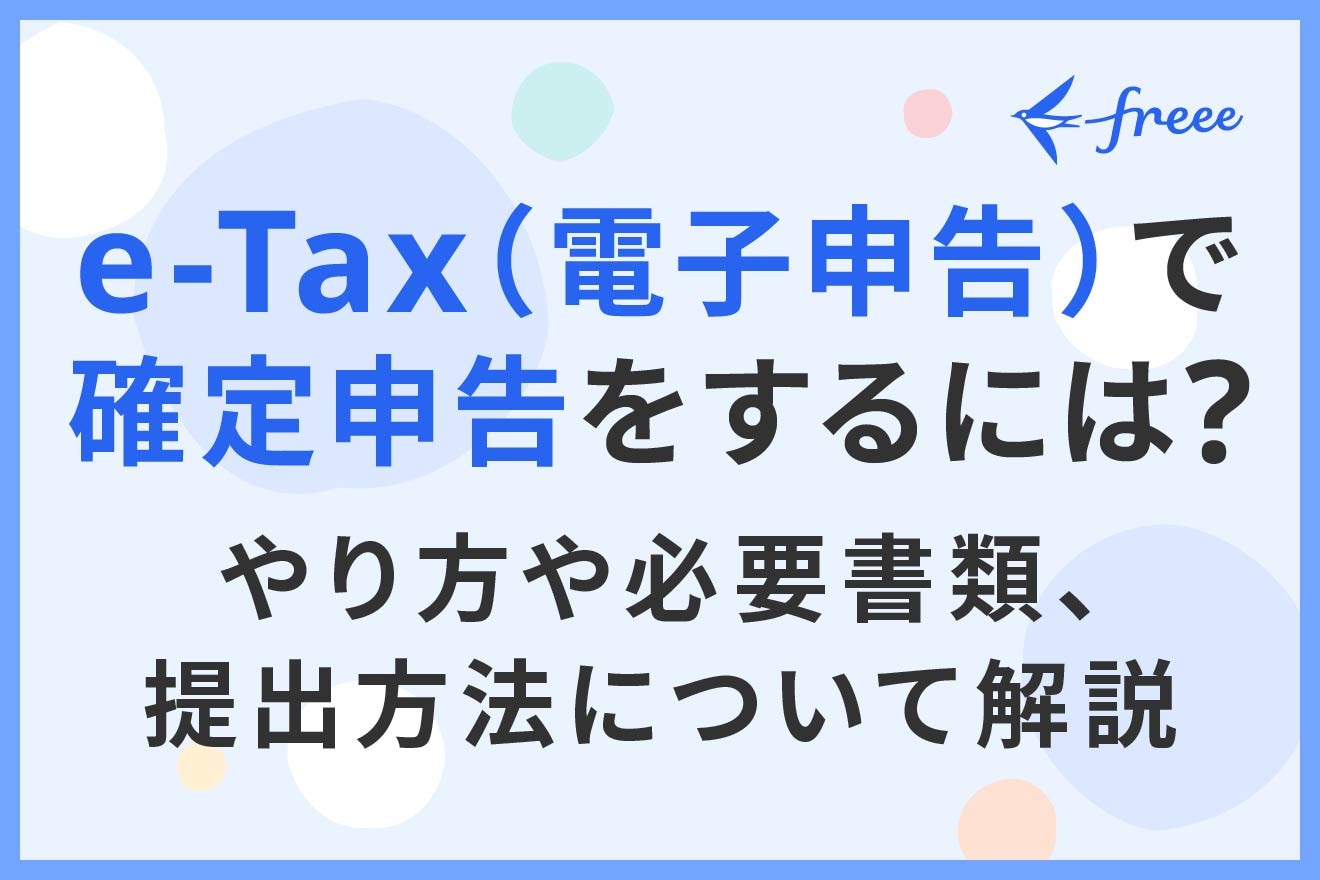 e-Tax（電子申告）で確定申告をするには？利用方法やメリット・デメリットについて解説