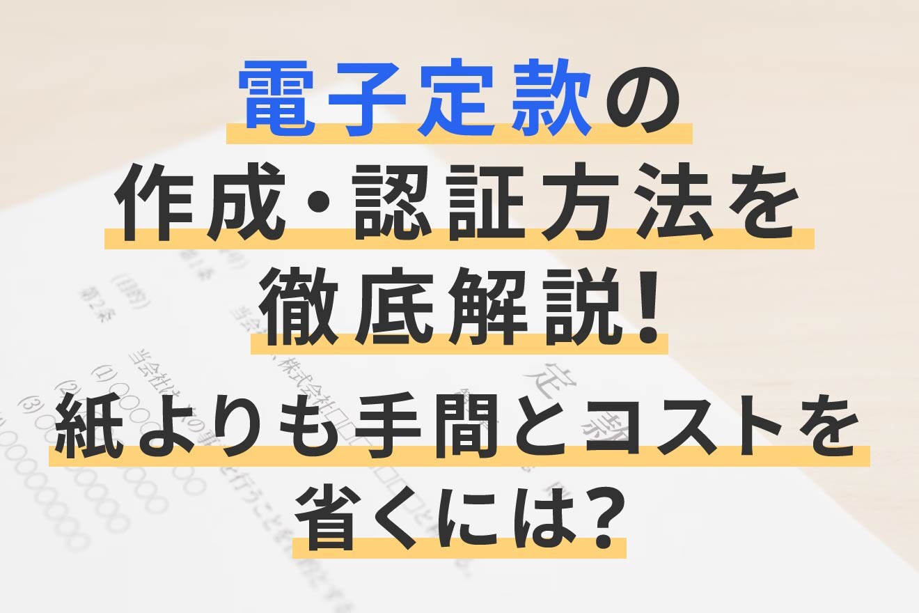 電子定款の作成・認証方法を徹底解説!紙よりも手間とコストを省くには?