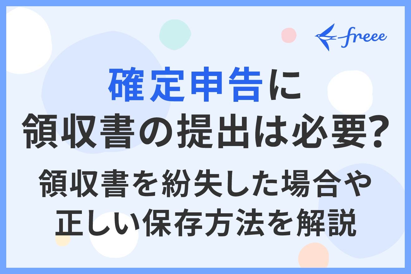 確定申告に領収書の提出は必要?領収書を紛失した場合や正しい保存方法を解説?