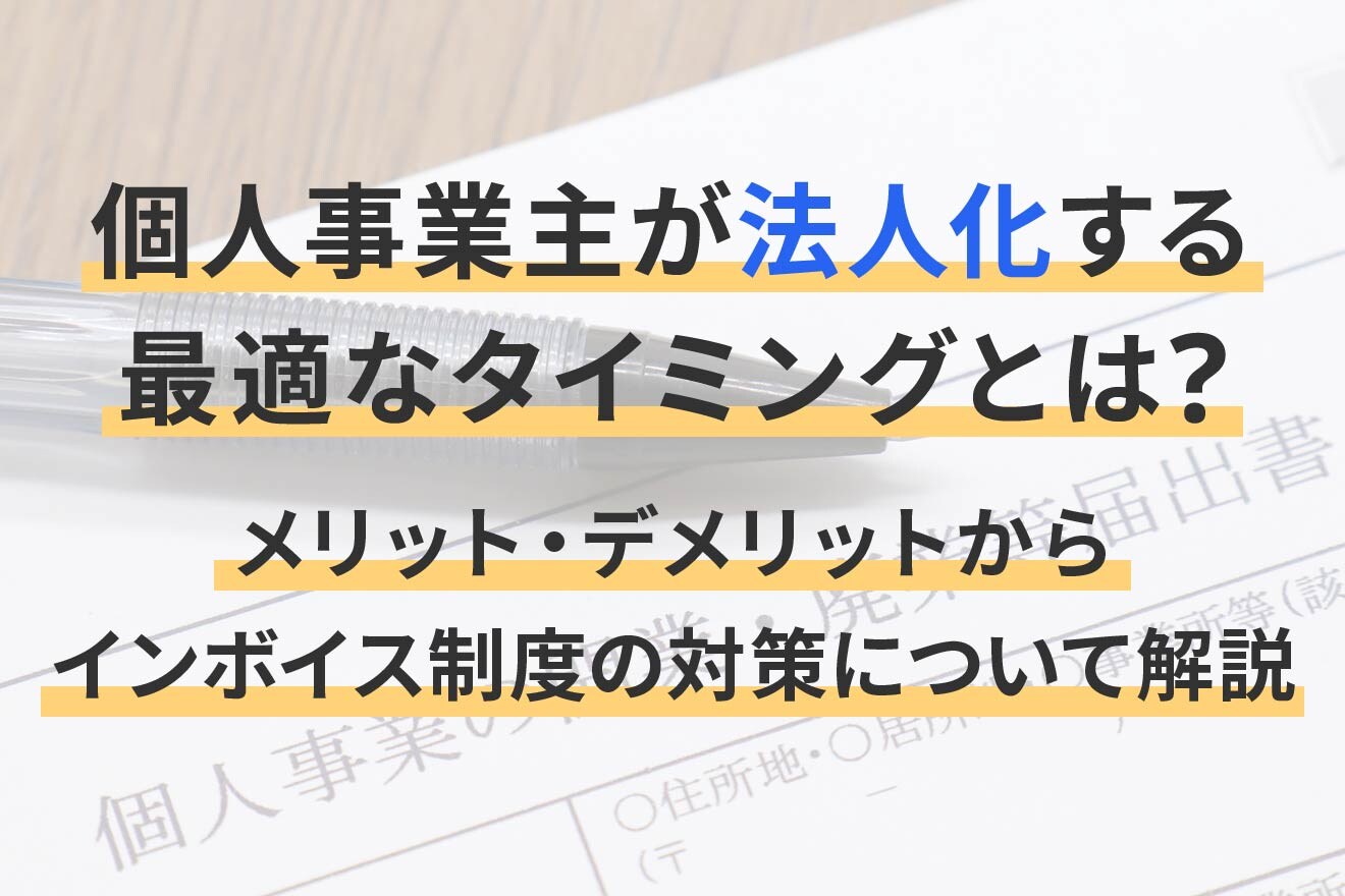 個人事業主が法人化する最適なタイミングとは？メリット・デメリットからインボイス制度の対策について解説