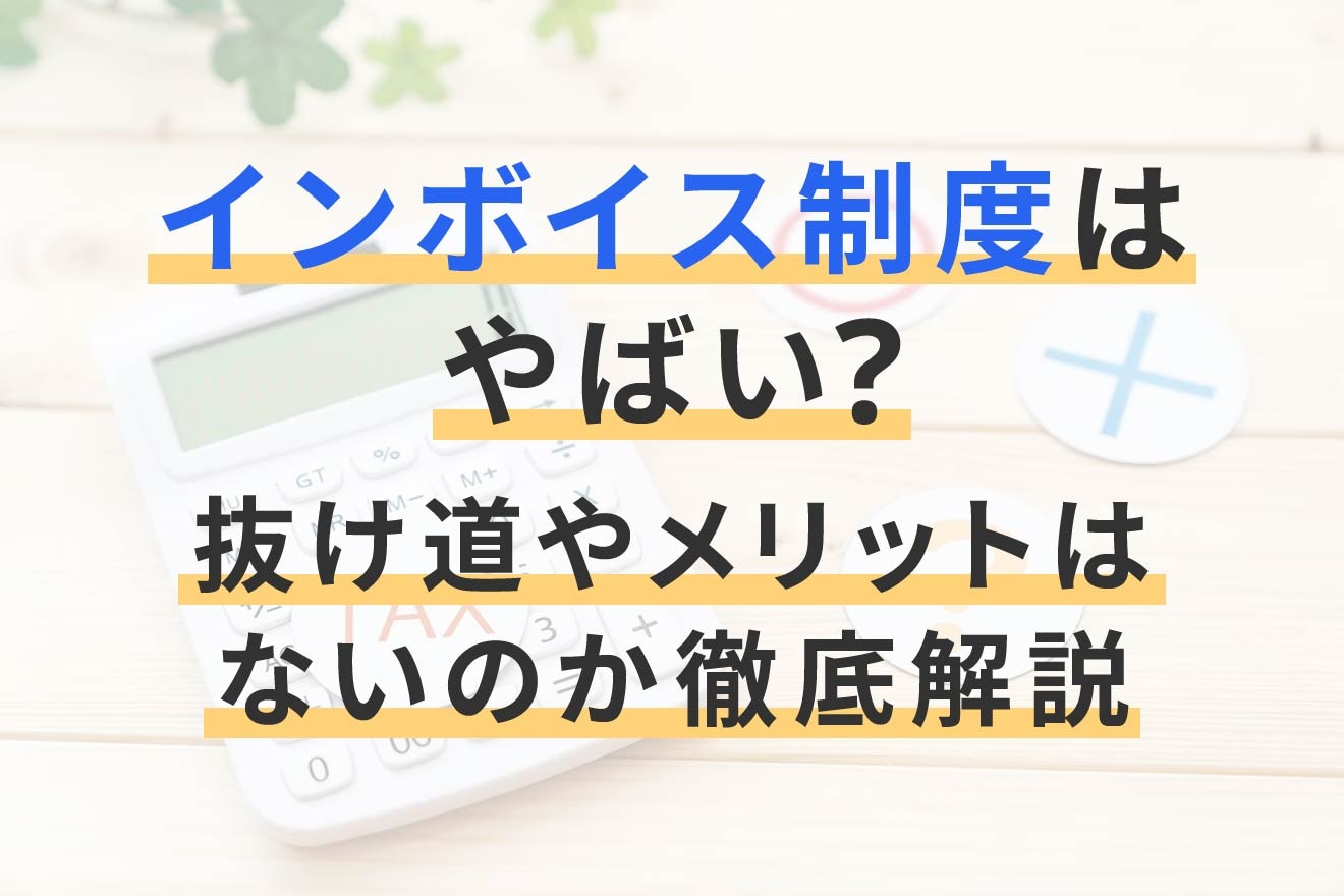 インボイス制度はやばい？抜け道やメリットはないのか徹底解説