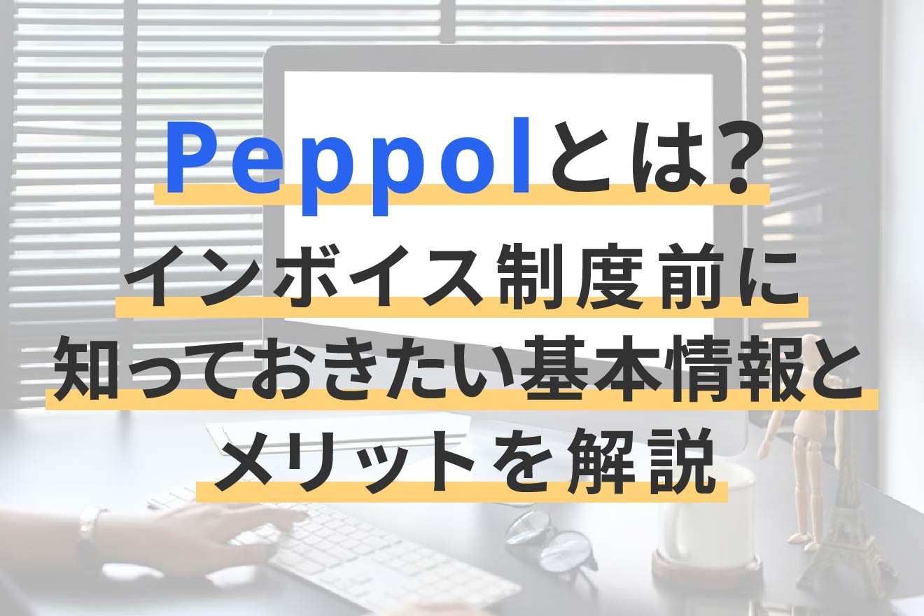Peppolとは？インボイス制度前に知っておきたい基本情報とメリットを解説